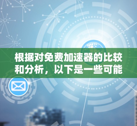 根据对免费加速器的比较和分析,以下是一些可能在实际使用中表现较好的工具及其特点 根据对免费加速器的比较和分析,以下是一些可能在实际使用中表现较好的工具及其特点