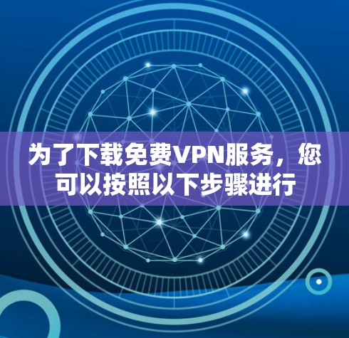 为了下载免费VPN服务,您可以按照以下步骤进行 为了下载免费VPN服务,您可以按照以下步骤进行