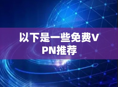 以下是一些免费VPN推荐 以下是一些免费VPN推荐