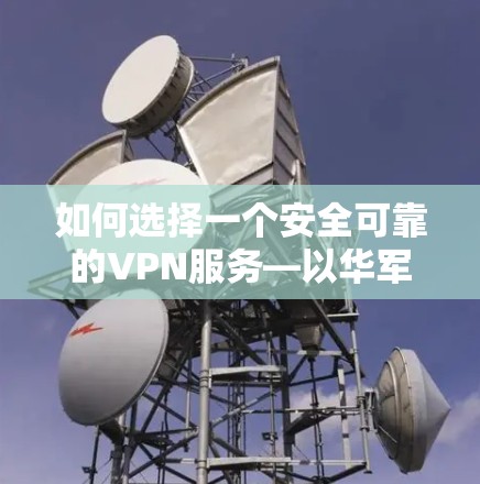 如何选择一个安全可靠的VPN服务—以华军VPN为例 如何选择一个安全可靠的VPN服务—以华军VPN为例