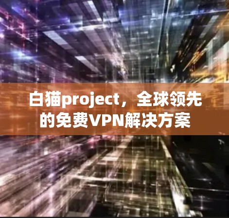 白猫project，全球领先的免费VPN解决方案