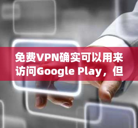 免费VPN确实可以用来访问Google Play,但操作方式和限制可能会有所不同。以下是详细的步骤和注意事项 免费VPN确实可以用来访问Google Play,但操作方式和限制可能会有所不同。以下是详细的步骤和注意事项