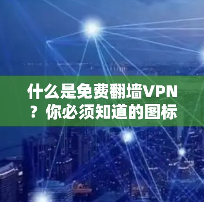 什么是免费翻墙VPN?你必须知道的图标与使用指南 什么是免费翻墙VPN?你必须知道的图标与使用指南