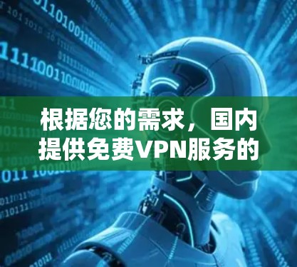 根据您的需求,国内提供免费VPN服务的平台包括 根据您的需求,国内提供免费VPN服务的平台包括
