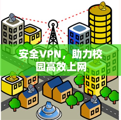 安全VPN,助力校园高效上网 安全VPN,助力校园高效上网