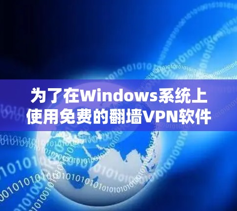 为了在Windows系统上使用免费的翻墙VPN软件，以下是一些推荐选项，供您参考
