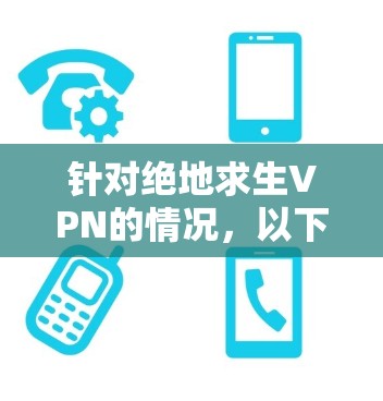 针对绝地求生VPN的情况，以下是一些逐步的解释和建议