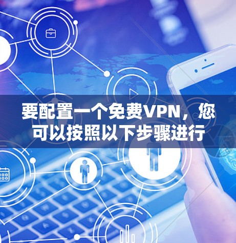 要配置一个免费VPN,您可以按照以下步骤进行 要配置一个免费VPN,您可以按照以下步骤进行