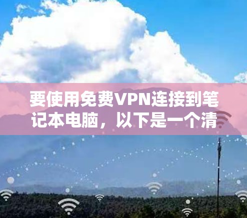 要使用免费VPN连接到笔记本电脑,以下是一个清晰的步骤指南 要使用免费VPN连接到笔记本电脑,以下是一个清晰的步骤指南
