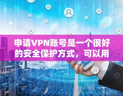 申请VPN账号是一个很好的安全保护方式,可以用来访问互联网,特别是在访问敏感信息、隐私或需要访问敏感网站时。以下是一些步骤和注意事项,帮助你顺利申请和使用免费VPN账号 申请VPN账号是一个很好的安全保护方式,可以用来访问互联网,特别是在访问敏感信息、隐私或需要访问敏感网站时。以下是一些步骤和注意事项,帮助你顺利申请和使用免费VPN账号