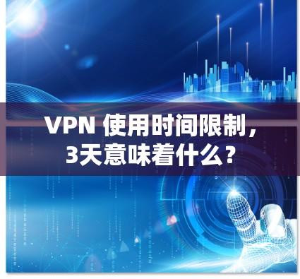 VPN 使用时间限制,3天意味着什么? VPN 使用时间限制,3天意味着什么?