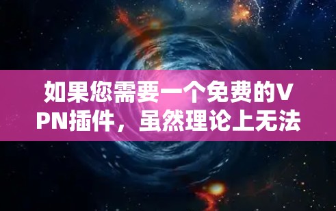 如果您需要一个免费的VPN插件,虽然理论上无法完全替代付费服务,但可以考虑一些免费的VPN替代品,它们通常有免费的试用版或免费的使用限制。以下是一些免费VPN插件的建议 如果您需要一个免费的VPN插件,虽然理论上无法完全替代付费服务,但可以考虑一些免费的VPN替代品,它们通常有免费的试用版或免费的使用限制。以下是一些免费VPN插件的建议