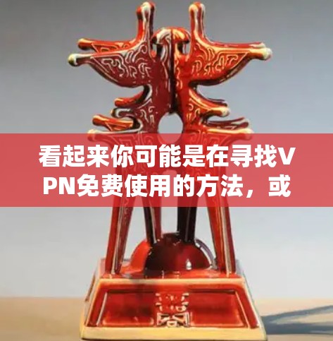 看起来你可能是在寻找VPN免费使用的方法,或者是在询问如何在某个VPN服务中使用免费功能。以下是一些可以提供帮助的建议 看起来你可能是在寻找VPN免费使用的方法,或者是在询问如何在某个VPN服务中使用免费功能。以下是一些可以提供帮助的建议