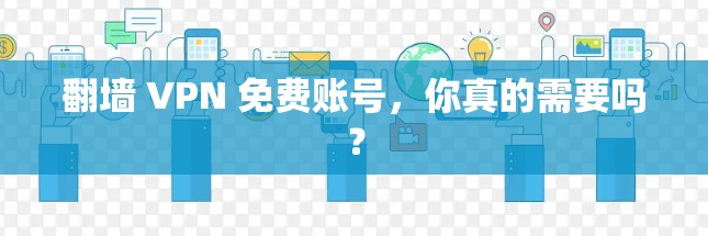 翻墙 VPN 免费账号，你真的需要吗？