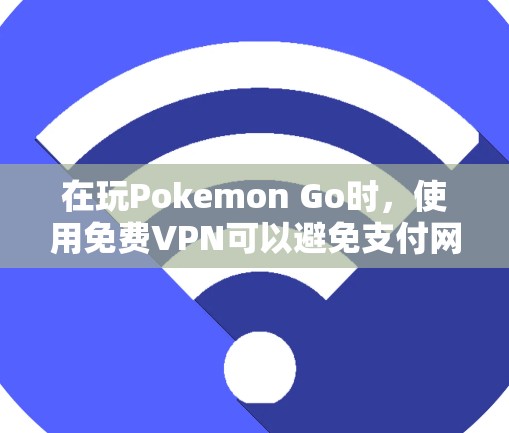 在玩Pokemon Go时，使用免费VPN可以避免支付网络费用，直接在线连接，节省开支。以下是具体步骤和注意事项