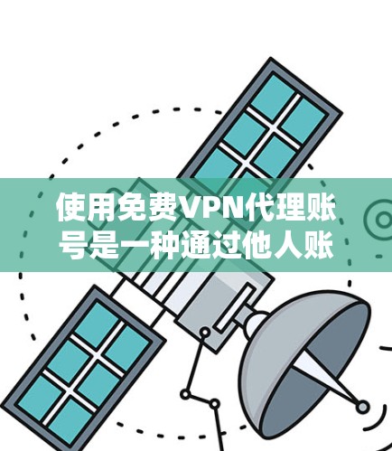使用免费VPN代理账号是一种通过他人账号来加密你的视频会议、文件传输或游戏下载的安全方式。以下是一些步骤指南,帮助你使用免费VPN代理账号 使用免费VPN代理账号是一种通过他人账号来加密你的视频会议、文件传输或游戏下载的安全方式。以下是一些步骤指南,帮助你使用免费VPN代理账号