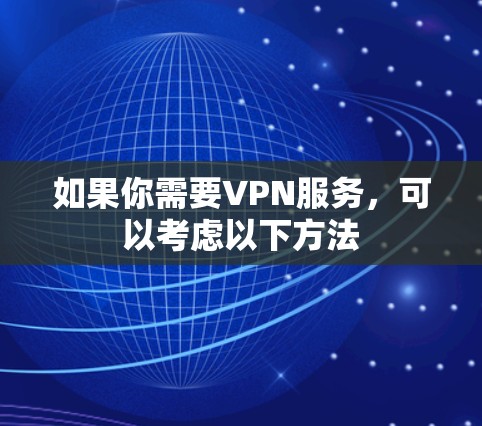 如果你需要VPN服务,可以考虑以下方法 如果你需要VPN服务,可以考虑以下方法