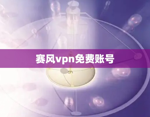 赛风vpn免费账号 赛风vpn免费账号