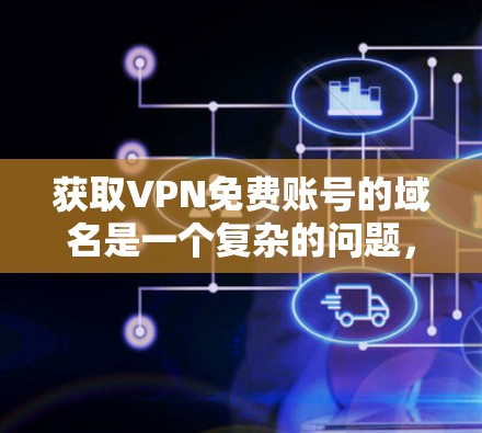 获取VPN免费账号的域名是一个复杂的问题,需要综合考虑多个因素。以下是一步步的解决方案 获取VPN免费账号的域名是一个复杂的问题,需要综合考虑多个因素。以下是一步步的解决方案