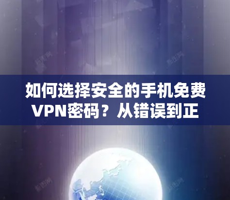 如何选择安全的手机免费VPN密码?从错误到正确,推荐及小技巧 如何选择安全的手机免费VPN密码?从错误到正确,推荐及小技巧