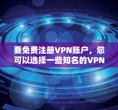 要免费注册VPN账户，您可以选择一些知名的VPN服务或平台。以下是几个免费的VPN网站和平台