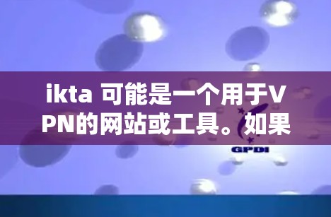ikta 可能是一个用于VPN的网站或工具。如果你在寻找一个免费的VPN服务,可以尝试以下步骤 ikta 可能是一个用于VPN的网站或工具。如果你在寻找一个免费的VPN服务,可以尝试以下步骤