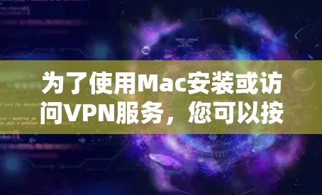为了使用Mac安装或访问VPN服务,您可以按照以下步骤进行 为了使用Mac安装或访问VPN服务,您可以按照以下步骤进行
