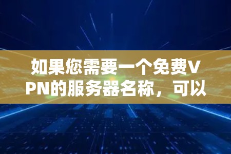 如果您需要一个免费VPN的服务器名称,可以参考以下建议 如果您需要一个免费VPN的服务器名称,可以参考以下建议