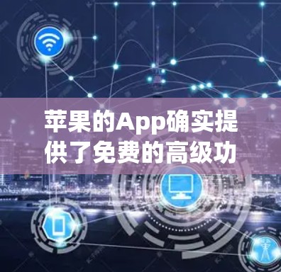 苹果的App确实提供了免费的高级功能,包括VPN连接,但具体使用细节需要根据设备和需求来确定。以下是一步步的建议 苹果的App确实提供了免费的高级功能,包括VPN连接,但具体使用细节需要根据设备和需求来确定。以下是一步步的建议