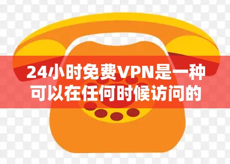 24小时免费VPN是一种可以在任何时候访问的网络服务,通常通过特定的VPN协议来实现。以下是一些推荐的24小时免费VPN服务 24小时免费VPN是一种可以在任何时候访问的网络服务,通常通过特定的VPN协议来实现。以下是一些推荐的24小时免费VPN服务