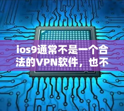 ios9通常不是一个合法的VPN软件,也不属于苹果的官方网站。如果你在使用苹果设备(iOS 15或以上)时遇到了问题,可能需要通过其他合法的VPN软件来访问网络内容或下载文件 ios9通常不是一个合法的VPN软件,也不属于苹果的官方网站。如果你在使用苹果设备(iOS 15或以上)时遇到了问题,可能需要通过其他合法的VPN软件来访问网络内容或下载文件