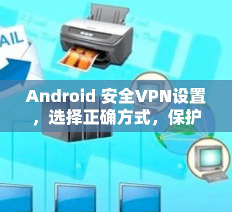 Android 安全VPN设置,选择正确方式,保护你的网络与隐私 Android 安全VPN设置,选择正确方式,保护你的网络与隐私