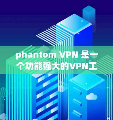 phantom VPN 是一个功能强大的VPN工具，通常会提供免费版和付费版的选项。以下是关于phantom VPN的一些关键信息