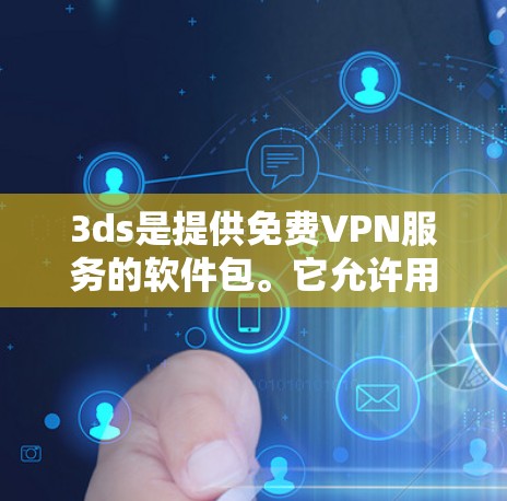 3ds是提供免费VPN服务的软件包。它允许用户通过网络技术加密传输数据,访问外部网站、下载文件和使用在线工具。以下是关于3ds的详细介绍 3ds是提供免费VPN服务的软件包。它允许用户通过网络技术加密传输数据,访问外部网站、下载文件和使用在线工具。以下是关于3ds的详细介绍