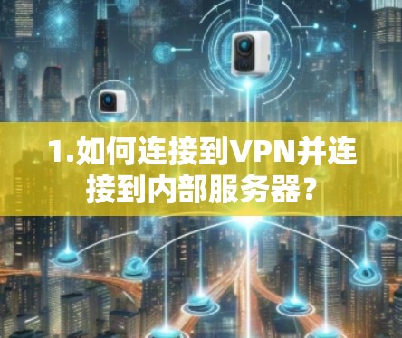 1.如何连接到VPN并连接到内部服务器？