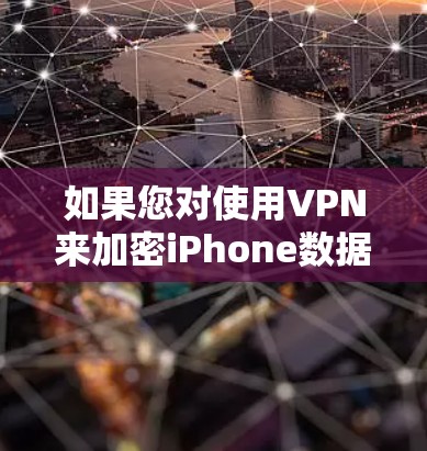 如果您对使用VPN来加密iPhone数据感兴趣,以下是一些推荐的VPN服务,尤其是针对iPhone设备的选项 如果您对使用VPN来加密iPhone数据感兴趣,以下是一些推荐的VPN服务,尤其是针对iPhone设备的选项