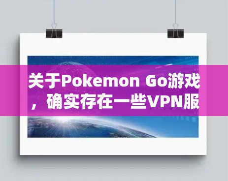 关于Pokemon Go游戏，确实存在一些VPN服务，但需要谨慎使用。以下是详细的解答