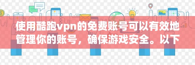 使用酷跑vpn的免费账号可以有效地管理你的账号,确保游戏安全。以下是详细的步骤指南 使用酷跑vpn的免费账号可以有效地管理你的账号,确保游戏安全。以下是详细的步骤指南