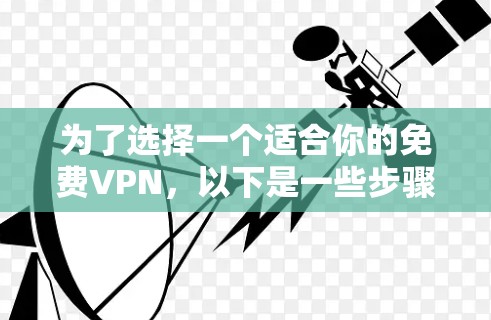 为了选择一个适合你的免费VPN,以下是一些步骤性的建议 为了选择一个适合你的免费VPN,以下是一些步骤性的建议