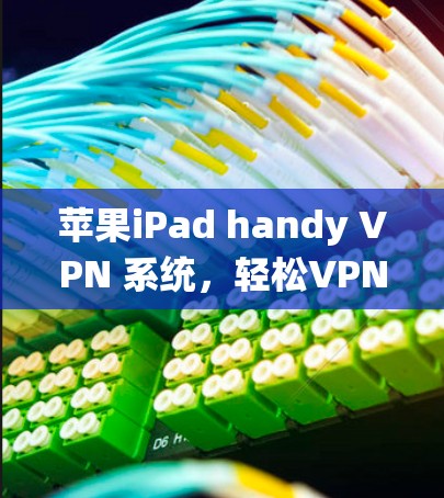 苹果iPad handy VPN 系统,轻松VPN,无需付费 苹果iPad handy VPN 系统,轻松VPN,无需付费