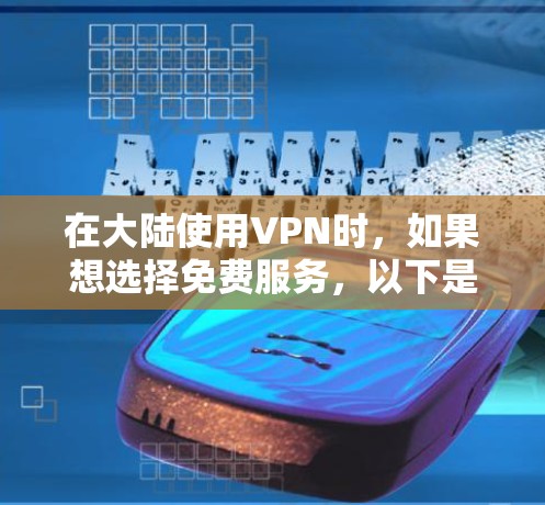 在大陆使用VPN时,如果想选择免费服务,以下是一些推荐的选项 在大陆使用VPN时,如果想选择免费服务,以下是一些推荐的选项
