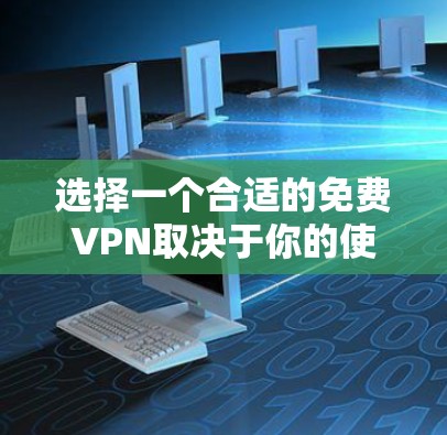选择一个合适的免费VPN取决于你的使用场景、需求和设备配置。以下是一份详细的指南，帮助你做出明智的选择