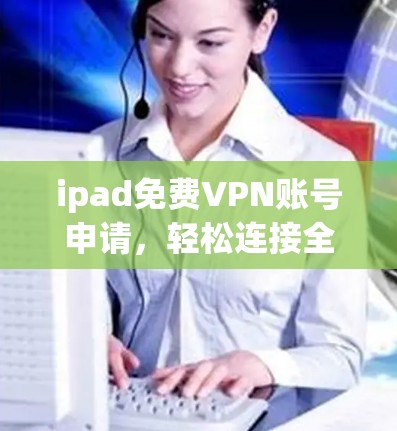 ipad免费VPN账号申请，轻松连接全球网络的高效选择
