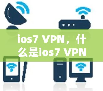 ios7 VPN,什么是ios7 VPN? ios7 VPN,什么是ios7 VPN?
