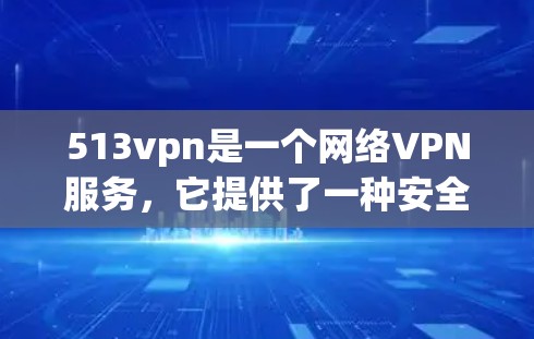 513vpn是一个网络VPN服务，它提供了一种安全、便捷的网络连接方式。关于其是否免费，通常不同的VPN服务会有不同的定价策略