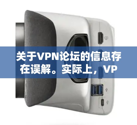关于VPN论坛的信息存在误解。实际上,VPN论坛并不存在,因为VPN是为了VPN服务而建立的平台,它需要通过其他方式访问,而不是通过论坛直接分享 关于VPN论坛的信息存在误解。实际上,VPN论坛并不存在,因为VPN是为了VPN服务而建立的平台,它需要通过其他方式访问,而不是通过论坛直接分享