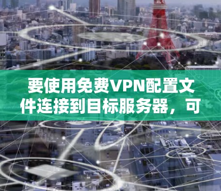 要使用免费VPN配置文件连接到目标服务器，可以按照以下步骤操作