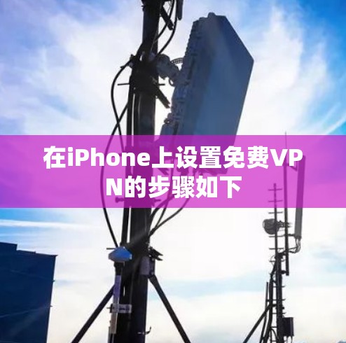 在iPhone上设置免费VPN的步骤如下