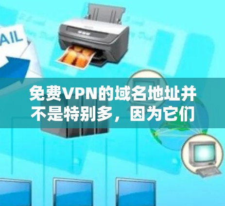 免费VPN的域名地址并不是特别多，因为它们需要满足多种安全性和兼容性的要求。以下是一些常见的免费VPN域名，但请注意，这些域名可能已经被其他类型的VPN服务使用，因此建议根据具体需求选择