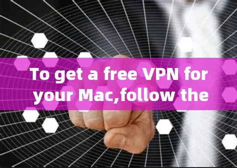 To get a free VPN for your Mac,follow these organized steps: To get a free VPN for your Mac,follow these organized steps: